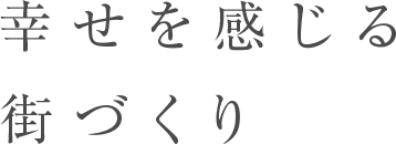 幸せを感じる 街づくり