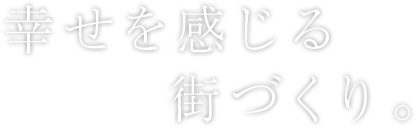 幸せを感じる街づくり。